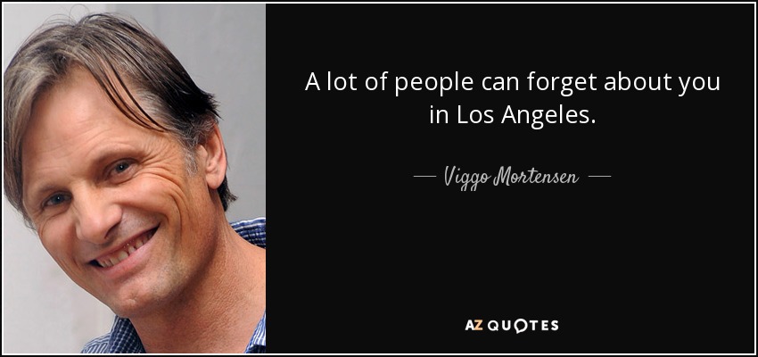 A lot of people can forget about you in Los Angeles. - Viggo Mortensen