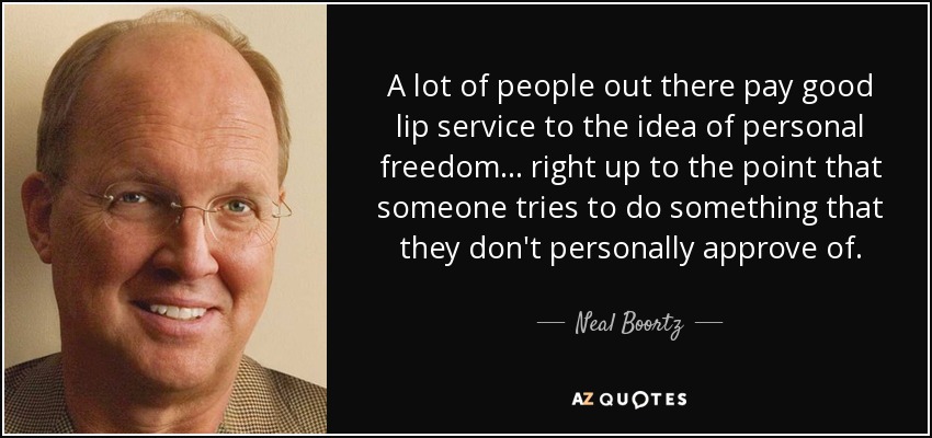 A lot of people out there pay good lip service to the idea of personal freedom... right up to the point that someone tries to do something that they don't personally approve of. - Neal Boortz