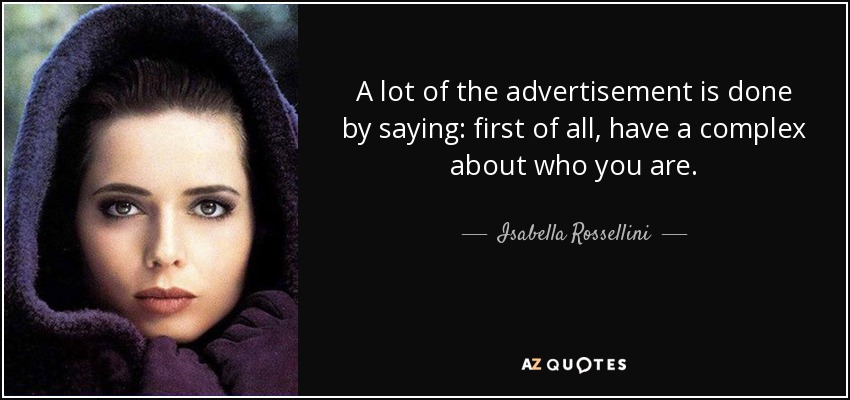 A lot of the advertisement is done by saying: first of all, have a complex about who you are. - Isabella Rossellini