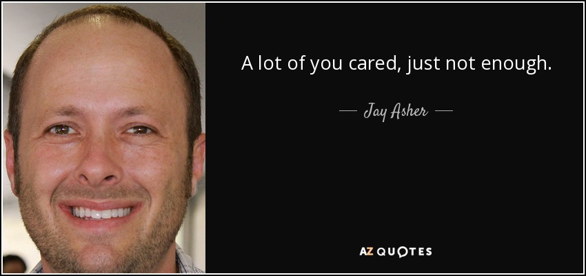 A lot of you cared, just not enough. - Jay Asher
