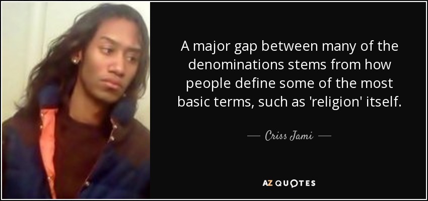 A major gap between many of the denominations stems from how people define some of the most basic terms, such as 'religion' itself. - Criss Jami