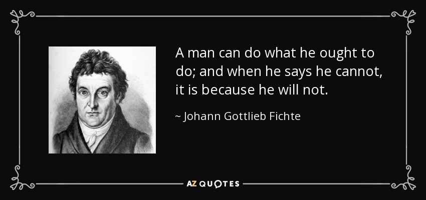 A man can do what he ought to do; and when he says he cannot, it is because he will not. - Johann Gottlieb Fichte