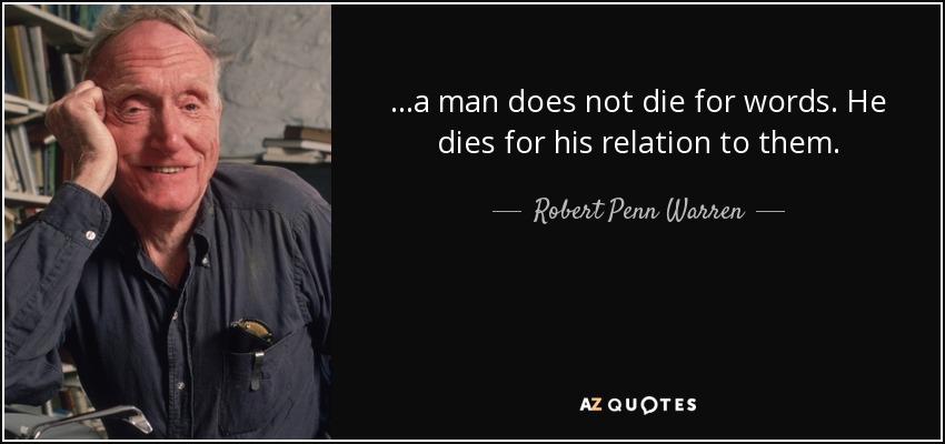 ...a man does not die for words. He dies for his relation to them. - Robert Penn Warren