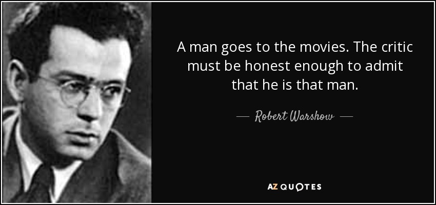 A man goes to the movies. The critic must be honest enough to admit that he is that man. - Robert Warshow