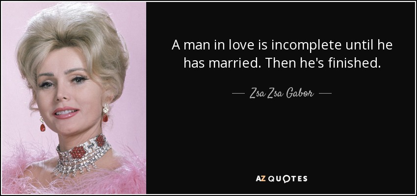 A man in love is incomplete until he has married. Then he's finished. - Zsa Zsa Gabor