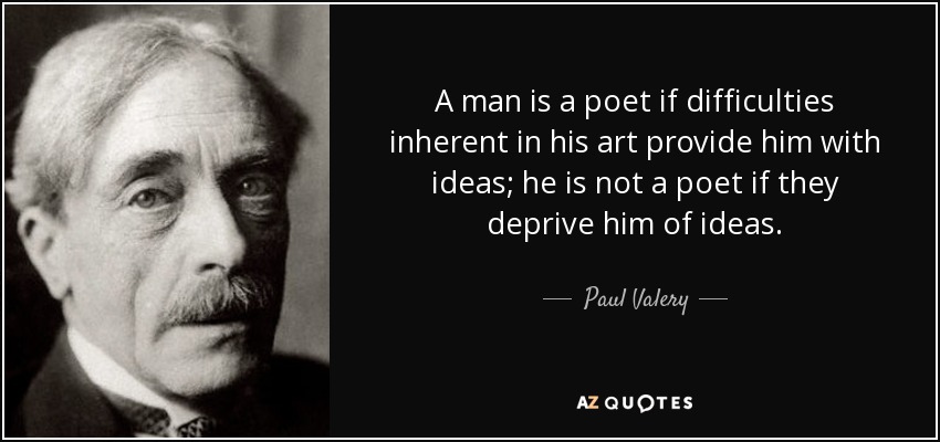 A man is a poet if difficulties inherent in his art provide him with ideas; he is not a poet if they deprive him of ideas. - Paul Valery