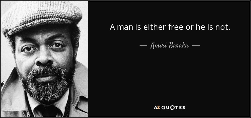 A man is either free or he is not. - Amiri Baraka