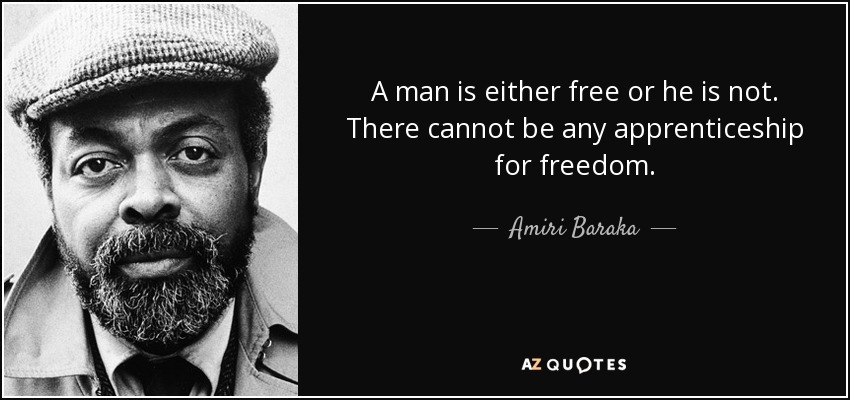 A man is either free or he is not. There cannot be any apprenticeship for freedom. - Amiri Baraka