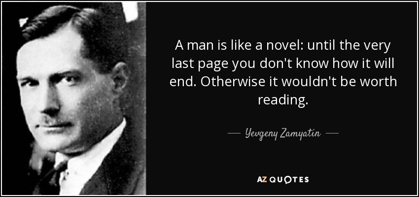 A man is like a novel: until the very last page you don't know how it will end. Otherwise it wouldn't be worth reading. - Yevgeny Zamyatin