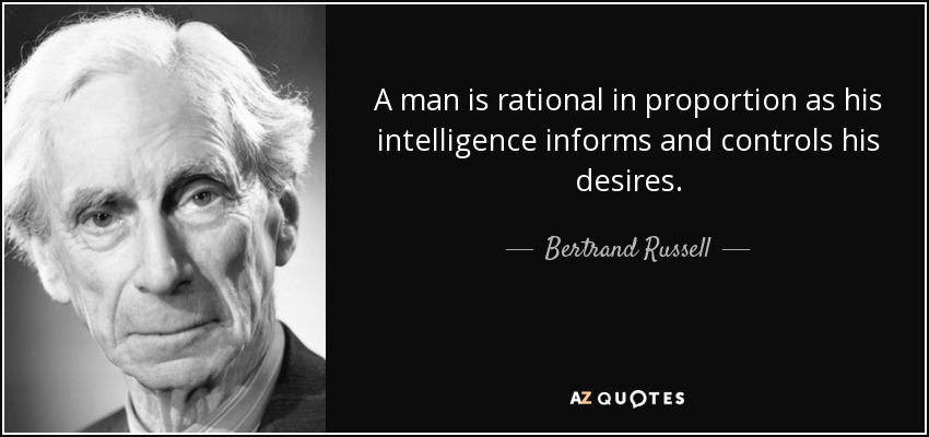A man is rational in proportion as his intelligence informs and controls his desires. - Bertrand Russell