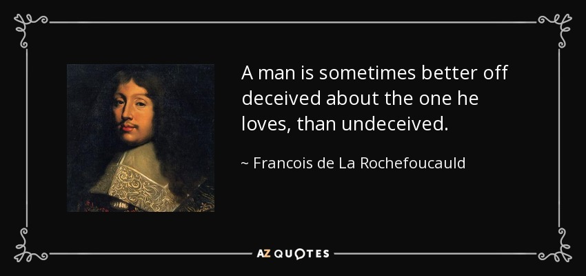 A man is sometimes better off deceived about the one he loves, than undeceived. - Francois de La Rochefoucauld