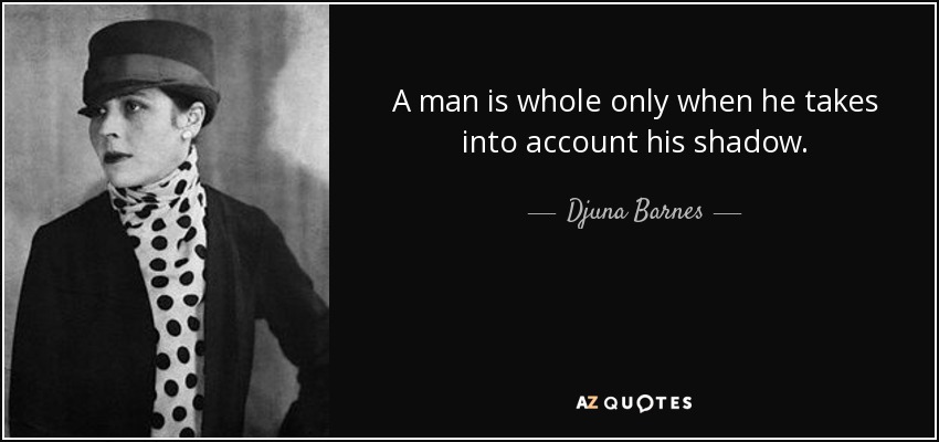 A man is whole only when he takes into account his shadow. - Djuna Barnes