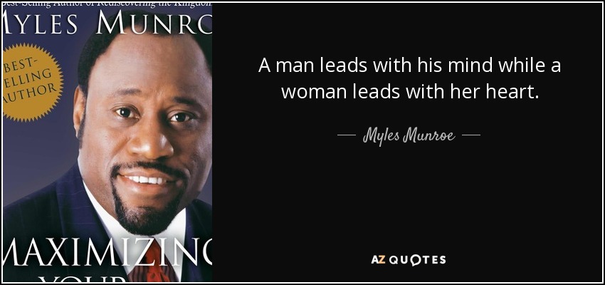 A man leads with his mind while a woman leads with her heart. - Myles Munroe