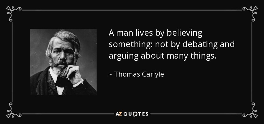A man lives by believing something: not by debating and arguing about many things. - Thomas Carlyle
