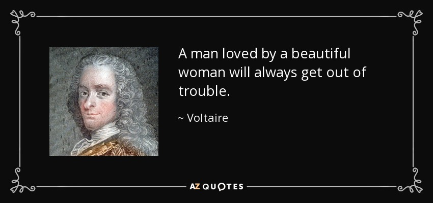 A man loved by a beautiful woman will always get out of trouble. - Voltaire