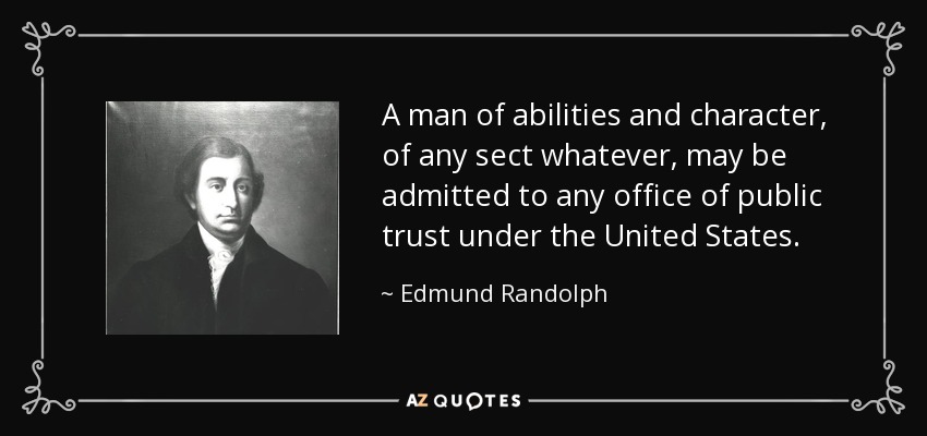 A man of abilities and character, of any sect whatever, may be admitted to any office of public trust under the United States. - Edmund Randolph