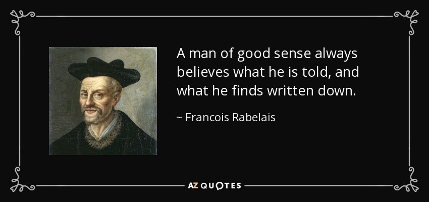 A man of good sense always believes what he is told, and what he finds written down. - Francois Rabelais