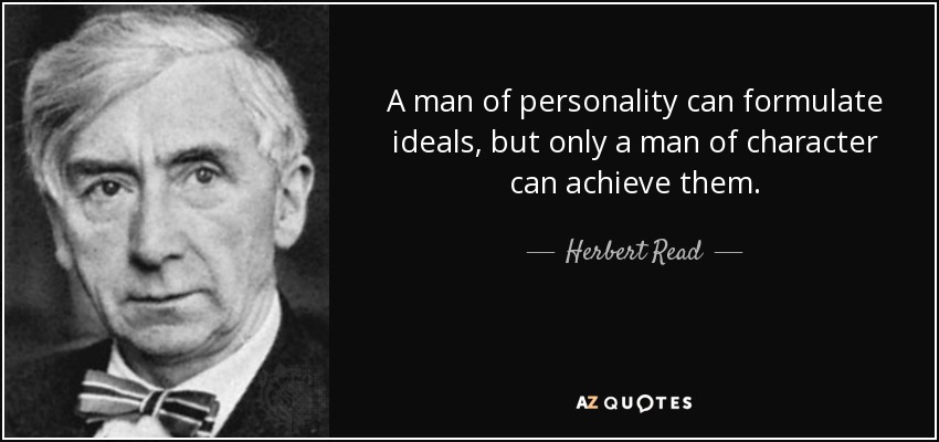 A man of personality can formulate ideals, but only a man of character can achieve them. - Herbert Read