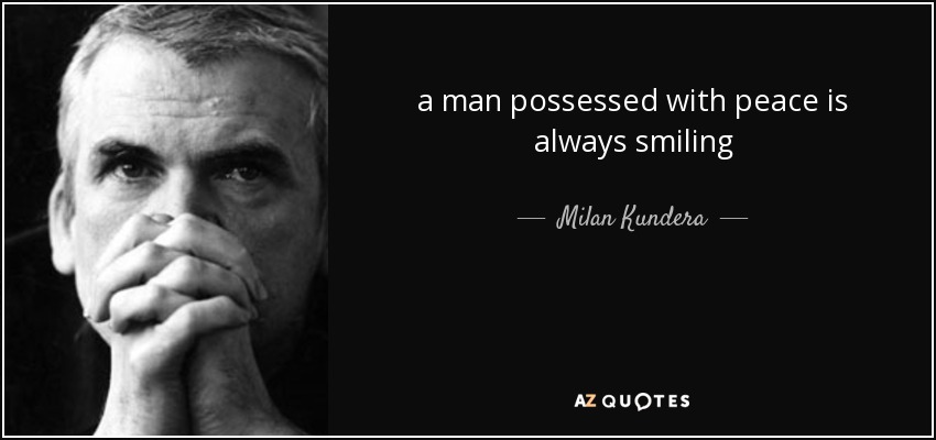 a man possessed with peace is always smiling - Milan Kundera