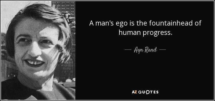 A man's ego is the fountainhead of human progress. - Ayn Rand