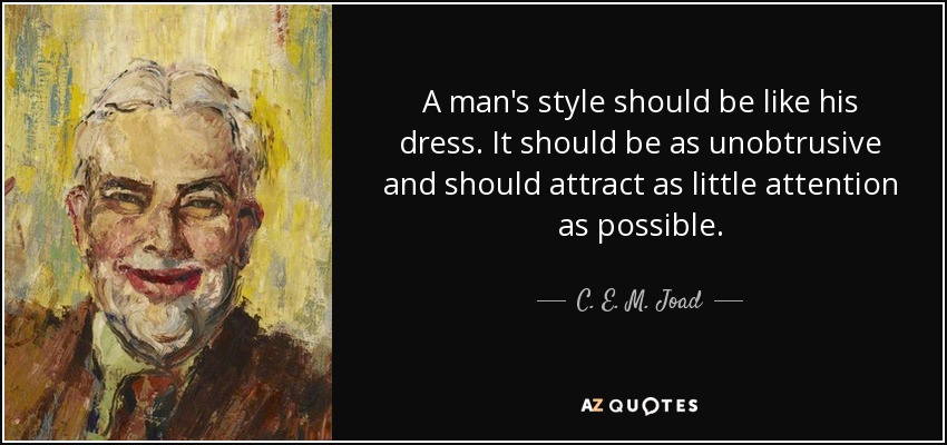 A man's style should be like his dress. It should be as unobtrusive and should attract as little attention as possible. - C. E. M. Joad