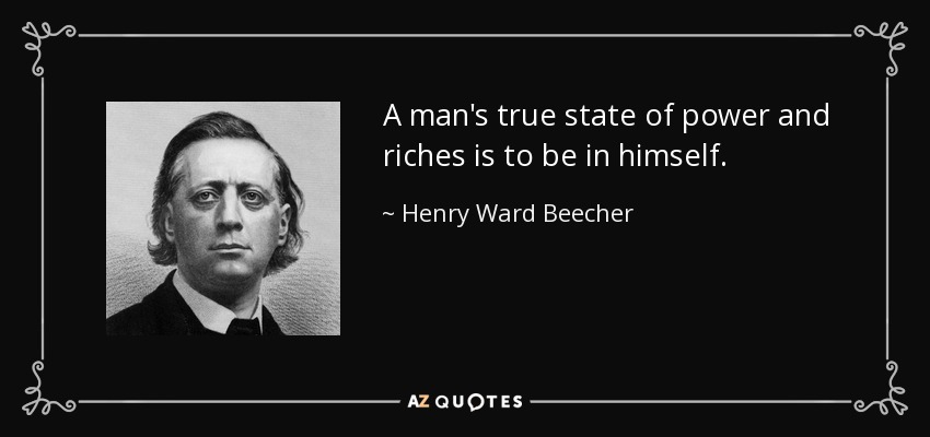 A man's true state of power and riches is to be in himself. - Henry Ward Beecher