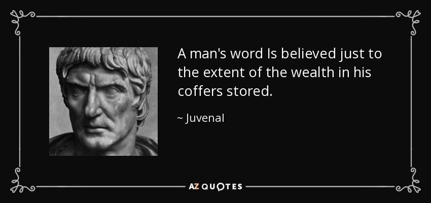 A man's word Is believed just to the extent of the wealth in his coffers stored. - Juvenal