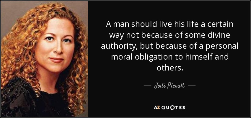 A man should live his life a certain way not because of some divine authority, but because of a personal moral obligation to himself and others. - Jodi Picoult