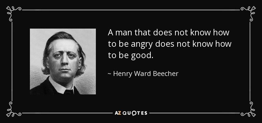 A man that does not know how to be angry does not know how to be good. - Henry Ward Beecher