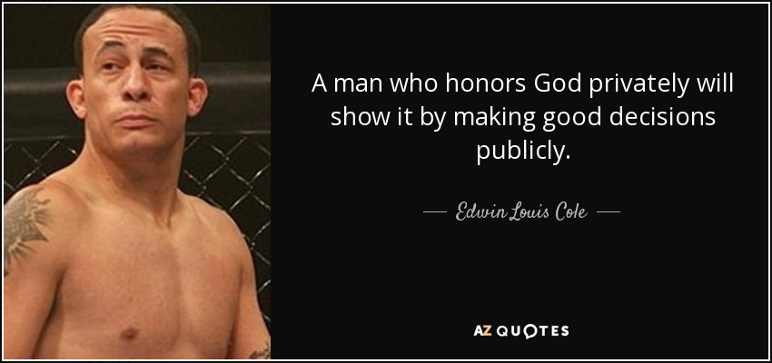 A man who honors God privately will show it by making good decisions publicly. - Edwin Louis Cole