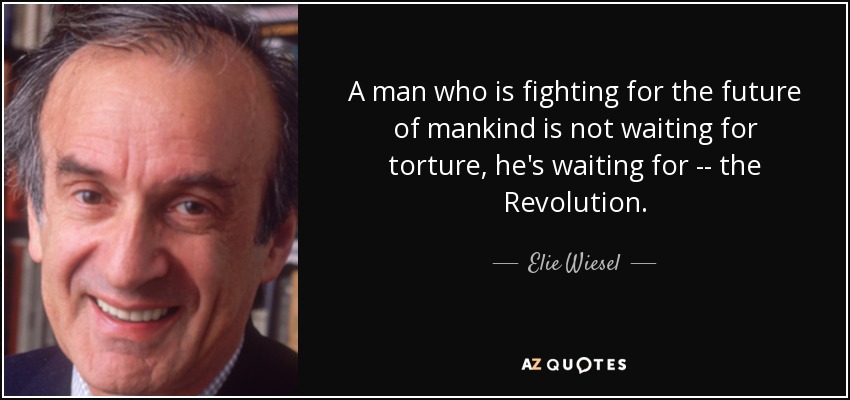 A man who is fighting for the future of mankind is not waiting for torture, he's waiting for -- the Revolution. - Elie Wiesel