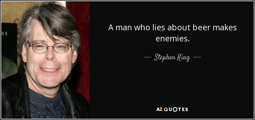 A man who lies about beer makes enemies. - Stephen King