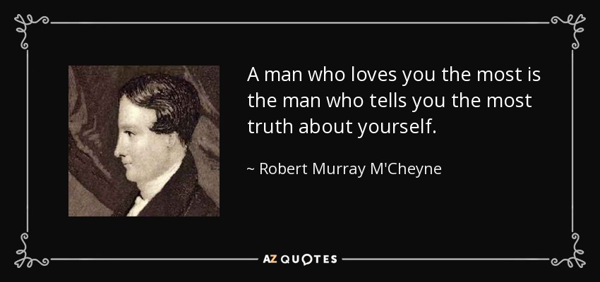 A man who loves you the most is the man who tells you the most truth about yourself. - Robert Murray M'Cheyne