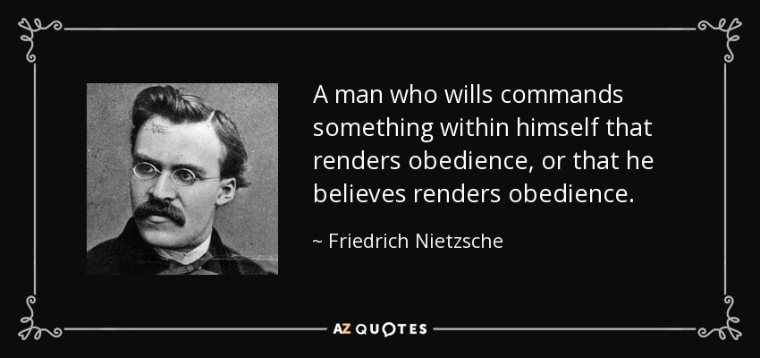 A man who wills commands something within himself that renders obedience, or that he believes renders obedience. - Friedrich Nietzsche