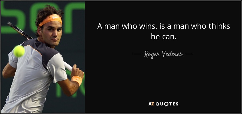 A man who wins, is a man who thinks he can. - Roger Federer