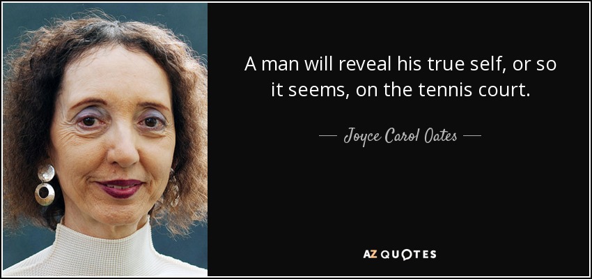 A man will reveal his true self, or so it seems, on the tennis court. - Joyce Carol Oates