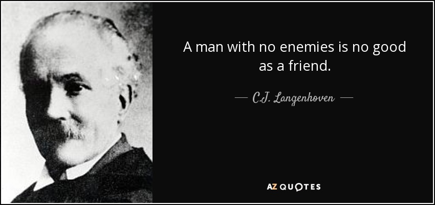A man with no enemies is no good as a friend. - C.J. Langenhoven