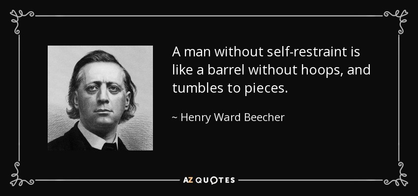 A man without self-restraint is like a barrel without hoops, and tumbles to pieces. - Henry Ward Beecher