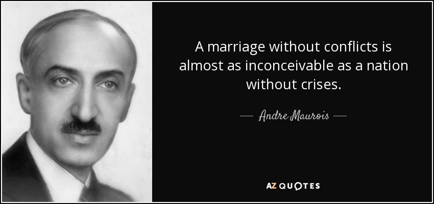 A marriage without conflicts is almost as inconceivable as a nation without crises. - Andre Maurois