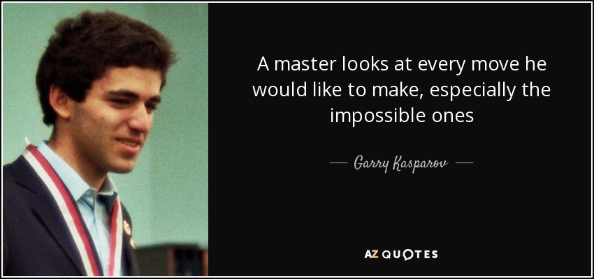 A master looks at every move he would like to make, especially the impossible ones - Garry Kasparov