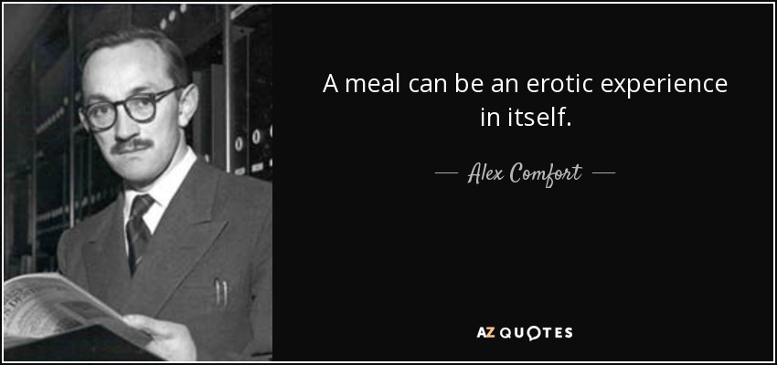 A meal can be an erotic experience in itself. - Alex Comfort