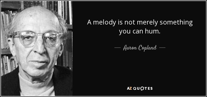 A melody is not merely something you can hum. - Aaron Copland