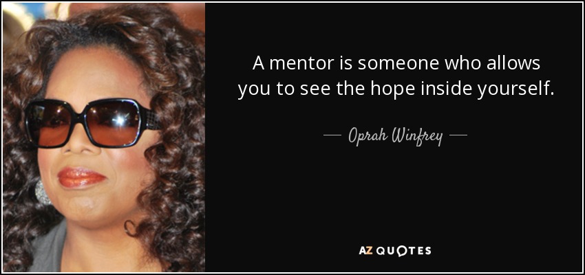 Oprah Winfrey A mentor is who allows you see the...