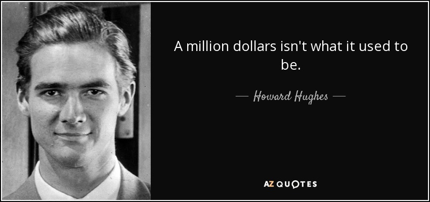 A million dollars isn't what it used to be. - Howard Hughes
