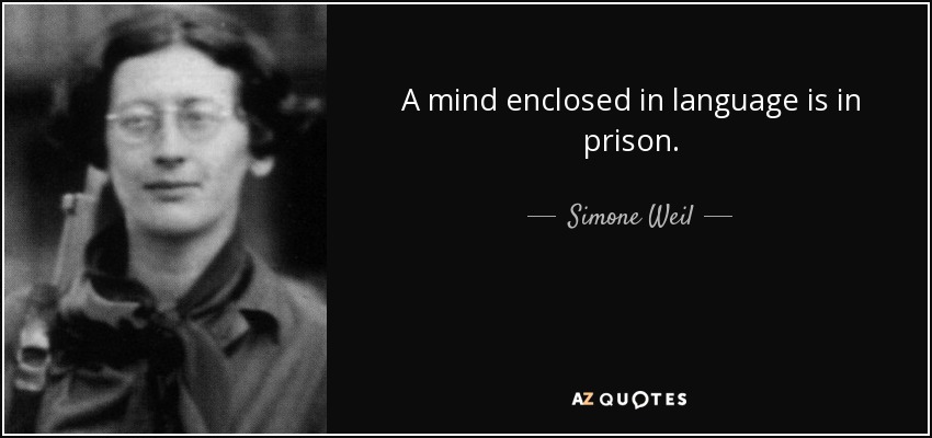 A mind enclosed in language is in prison. - Simone Weil