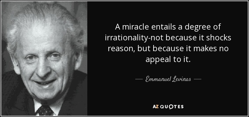 A miracle entails a degree of irrationality-not because it shocks reason, but because it makes no appeal to it. - Emmanuel Levinas