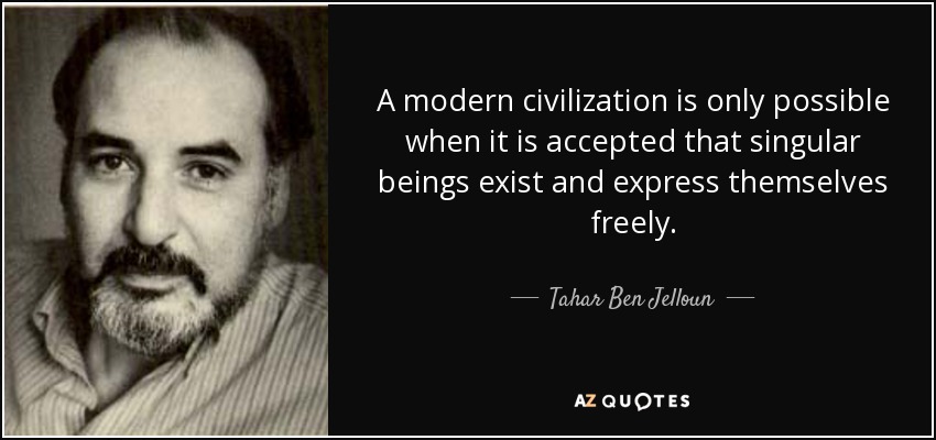 A modern civilization is only possible when it is accepted that singular beings exist and express themselves freely. - Tahar Ben Jelloun