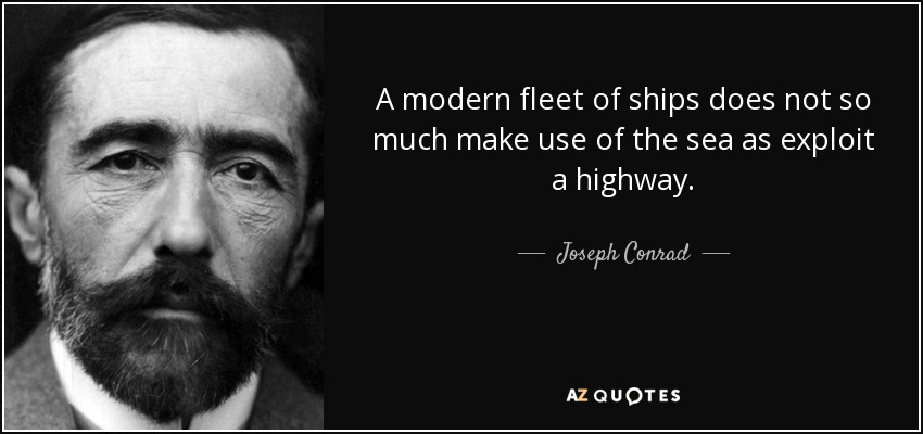 A modern fleet of ships does not so much make use of the sea as exploit a highway. - Joseph Conrad