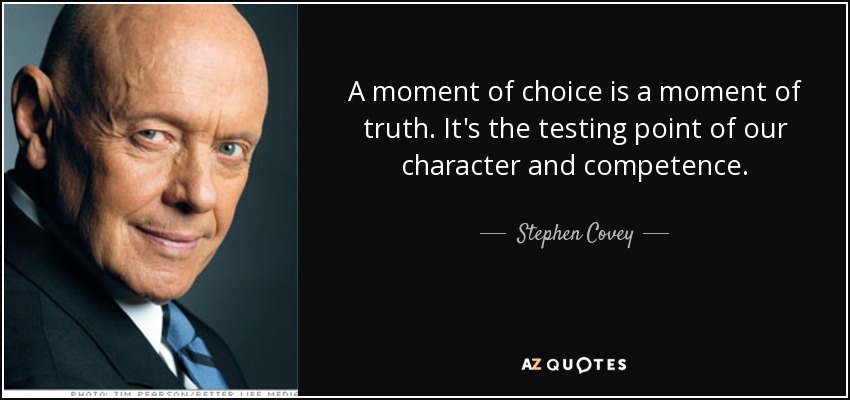 A moment of choice is a moment of truth. It's the testing point of our character and competence. - Stephen Covey