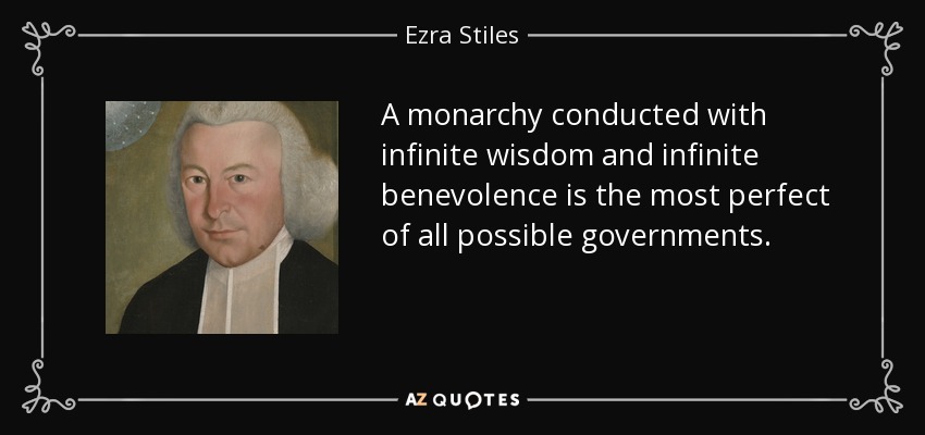 A monarchy conducted with infinite wisdom and infinite benevolence is the most perfect of all possible governments. - Ezra Stiles